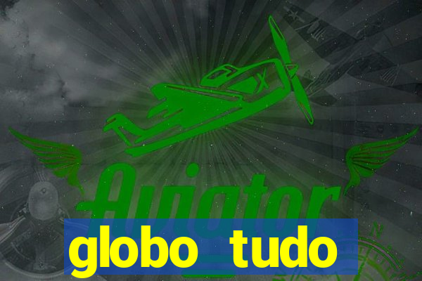 globo tudo absolutamente tudo